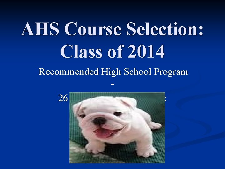 AHS Course Selection: Class of 2014 Recommended High School Program 26 credits of the