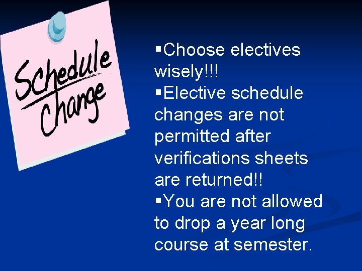 §Choose electives wisely!!! §Elective schedule changes are not permitted after verifications sheets are returned!!