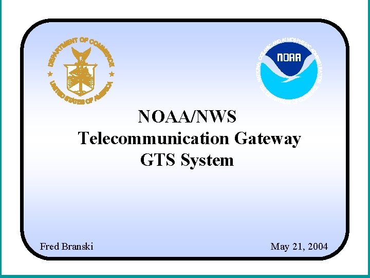 NOAA/NWS Telecommunication Gateway GTS System Fred Branski May 21, 2004 