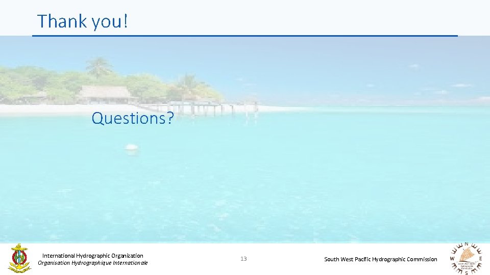 Thank you! Questions? International Hydrographic Organization Organisation Hydrographique Internationale 13 South West Pacific Hydrographic