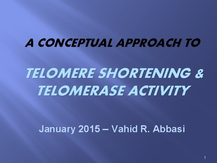 A CONCEPTUAL APPROACH TO TELOMERE SHORTENING & TELOMERASE ACTIVITY January 2015 – Vahid R.