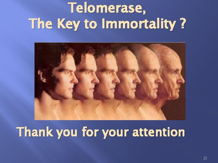 Telomerase, The Key to Immortality ? Thank you for your attention 22 