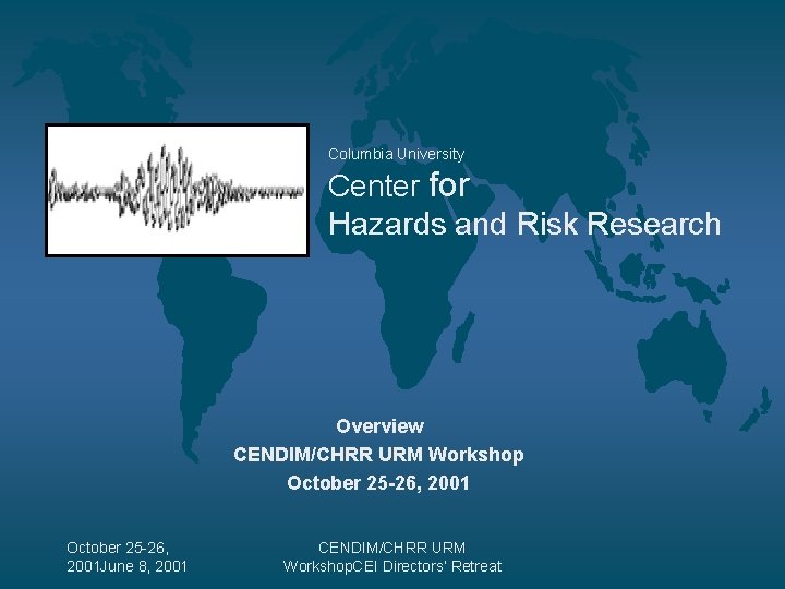 Columbia University Center for Hazards and Risk Research Overview CENDIM/CHRR URM Workshop October 25