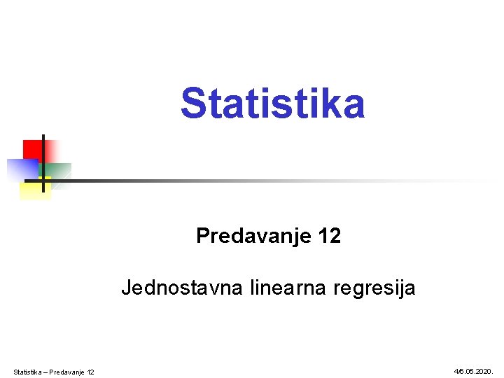 Statistika Predavanje 12 Jednostavna linearna regresija Statistika – Predavanje 12 4/6. 05. 2020. Statistika Predavanje 12 Jednostavna linearna regresija Statistika – Predavanje 12 4/6. 05. 2020.