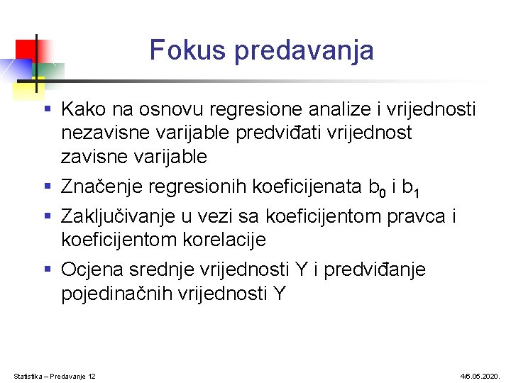 Fokus predavanja § Kako na osnovu regresione analize i vrijednosti nezavisne varijable predviđati vrijednost Fokus predavanja § Kako na osnovu regresione analize i vrijednosti nezavisne varijable predviđati vrijednost