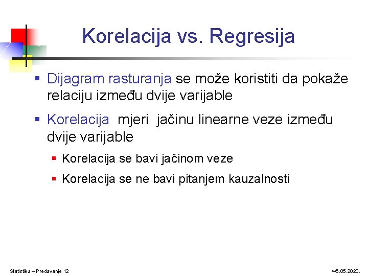 Korelacija vs. Regresija § Dijagram rasturanja se može koristiti da pokaže relaciju između dvije Korelacija vs. Regresija § Dijagram rasturanja se može koristiti da pokaže relaciju između dvije