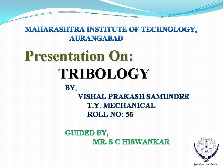 Presentation On: TRIBOLOGY BY, VISHAL PRAKASH SAMUNDRE T. Y. MECHANICAL ROLL NO: 56 GUIDED