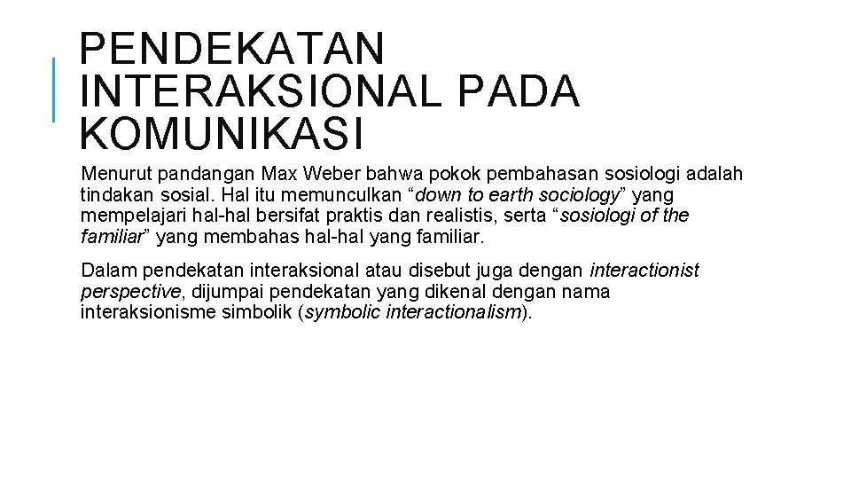 PENDEKATAN INTERAKSIONAL PADA KOMUNIKASI Menurut pandangan Max Weber bahwa pokok pembahasan sosiologi adalah tindakan