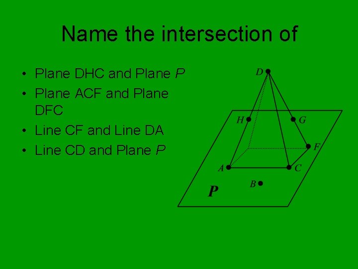 Name the intersection of • Plane DHC and Plane P • Plane ACF and