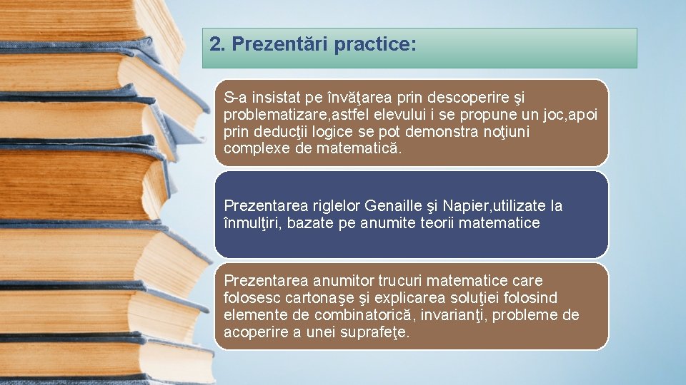 2. Prezentări practice: S-a insistat pe învăţarea prin descoperire şi problematizare, astfel elevului i