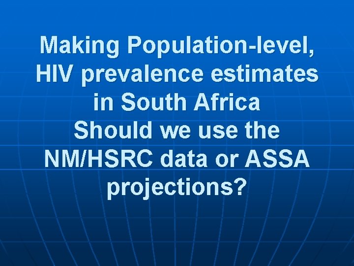 Making Population-level, HIV prevalence estimates in South Africa Should we use the NM/HSRC data