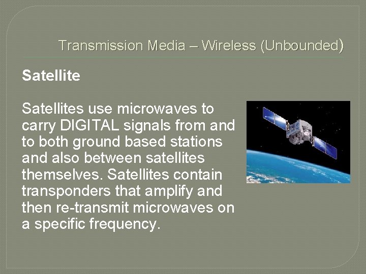 Transmission Media – Wireless (Unbounded) Satellites use microwaves to carry DIGITAL signals from and