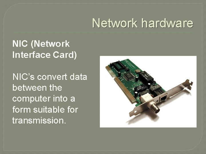 Network hardware NIC (Network Interface Card) NIC’s convert data between the computer into a