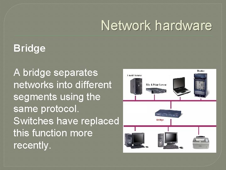 Network hardware Bridge A bridge separates networks into different segments using the same protocol.