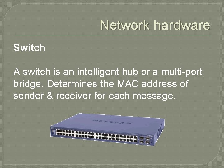 Network hardware Switch A switch is an intelligent hub or a multi-port bridge. Determines