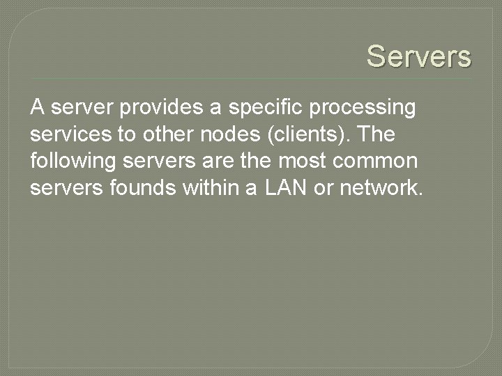 Servers A server provides a specific processing services to other nodes (clients). The following