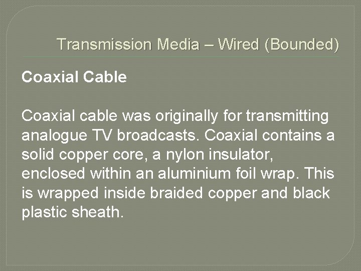 Transmission Media – Wired (Bounded) Coaxial Cable Coaxial cable was originally for transmitting analogue