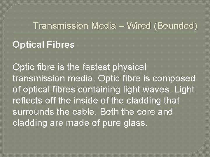 Transmission Media – Wired (Bounded) Optical Fibres Optic fibre is the fastest physical transmission