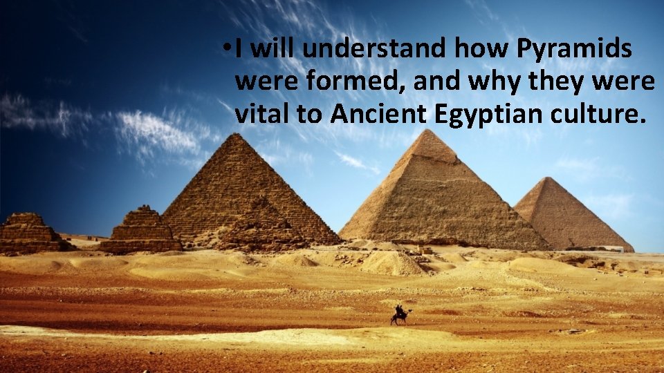  • I will understand how Pyramids were formed, and why they were vital