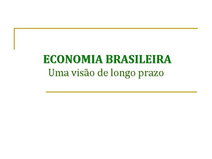 ECONOMIA BRASILEIRA Uma visão de longo prazo 