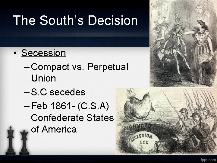 The South’s Decision • Secession – Compact vs. Perpetual Union – S. C secedes