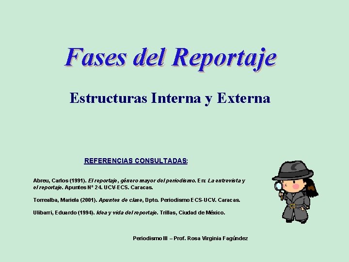 Fases del Reportaje Estructuras Interna y Externa REFERENCIAS CONSULTADAS: Abreu, Carlos (1991). El reportaje,