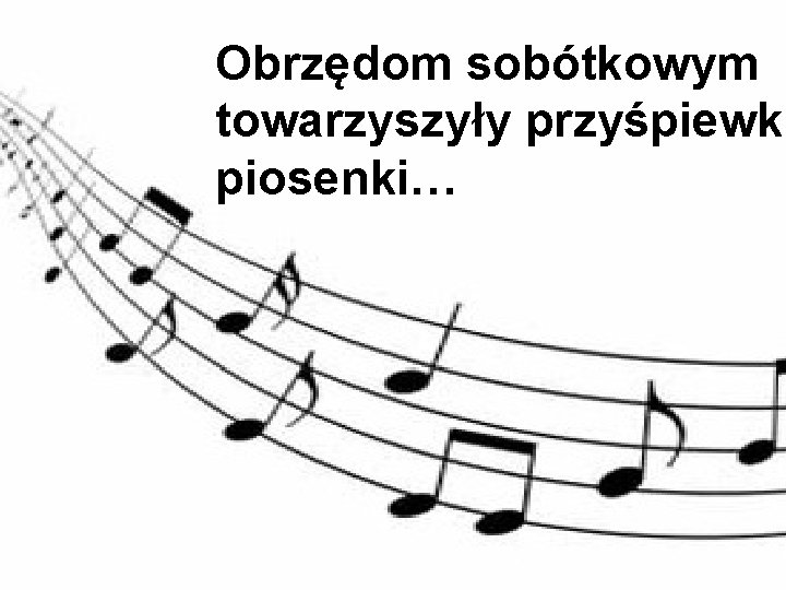 Obrzędom sobótkowym towarzyszyły przyśpiewki piosenki… 