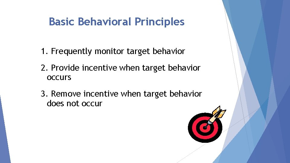 Basic Behavioral Principles 1. Frequently monitor target behavior 2. Provide incentive when target behavior