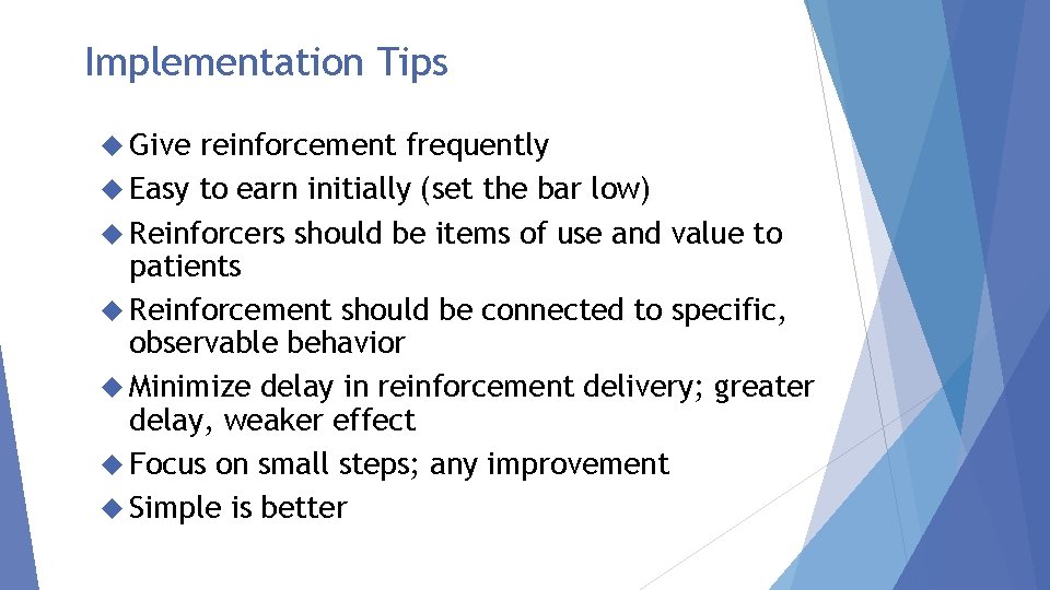 Implementation Tips Give reinforcement frequently Easy to earn initially (set the bar low) Reinforcers