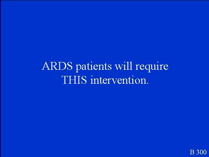 ARDS patients will require THIS intervention. B 300 