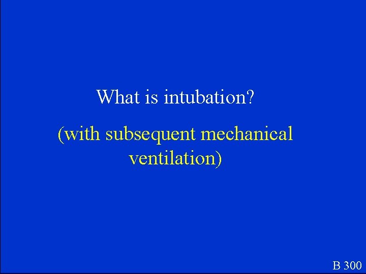 What is intubation? (with subsequent mechanical ventilation) B 300 