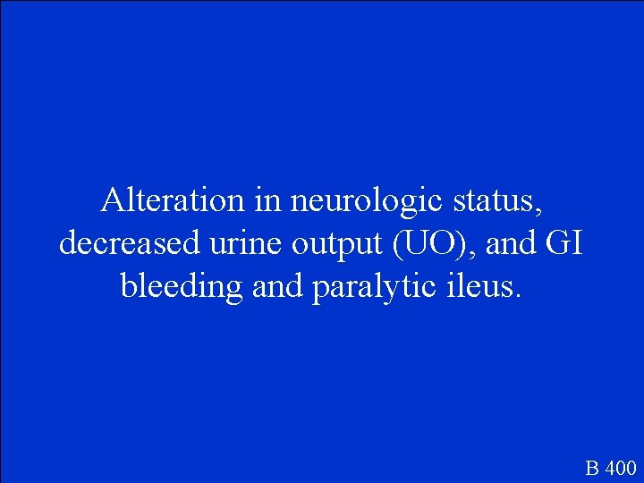 Alteration in neurologic status, decreased urine output (UO), and GI bleeding and paralytic ileus.