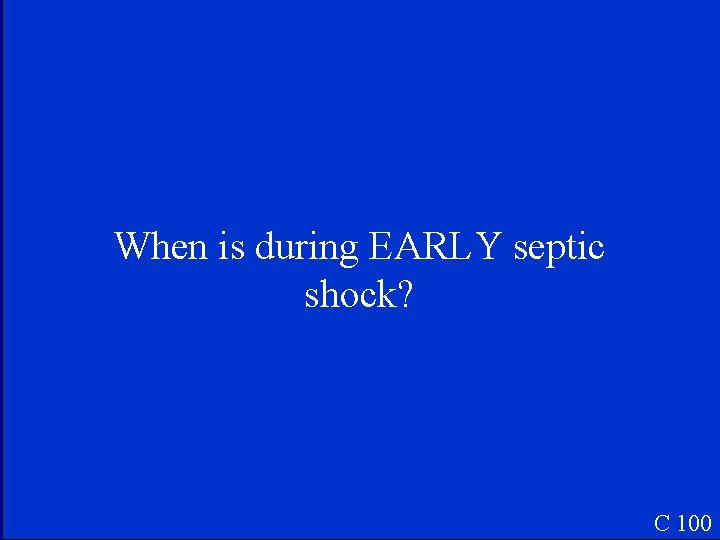 When is during EARLY septic shock? C 100 