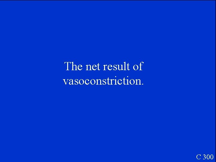 The net result of vasoconstriction. C 300 