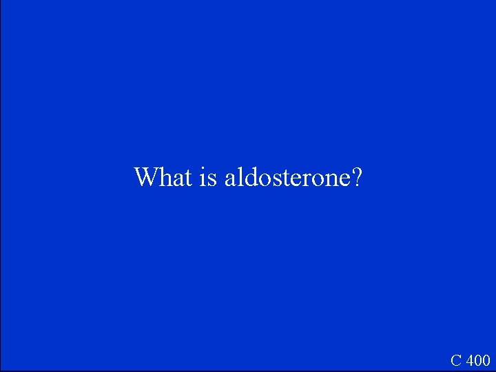 What is aldosterone? C 400 