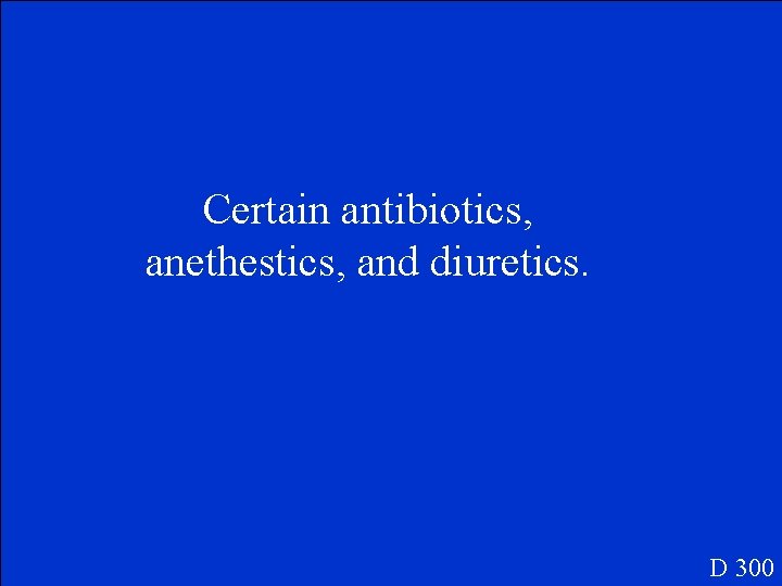 Certain antibiotics, anethestics, and diuretics. D 300 