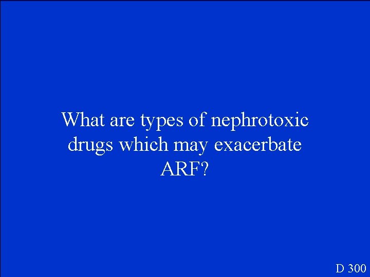 What are types of nephrotoxic drugs which may exacerbate ARF? D 300 