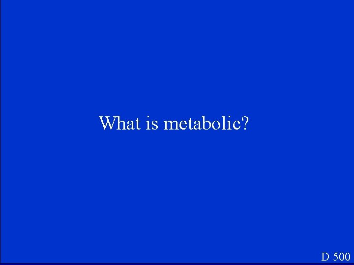 What is metabolic? D 500 