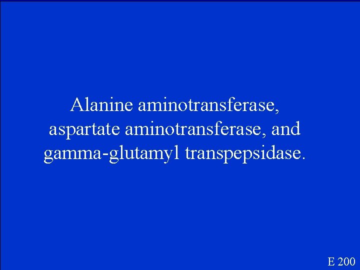 Alanine aminotransferase, aspartate aminotransferase, and gamma-glutamyl transpepsidase. E 200 