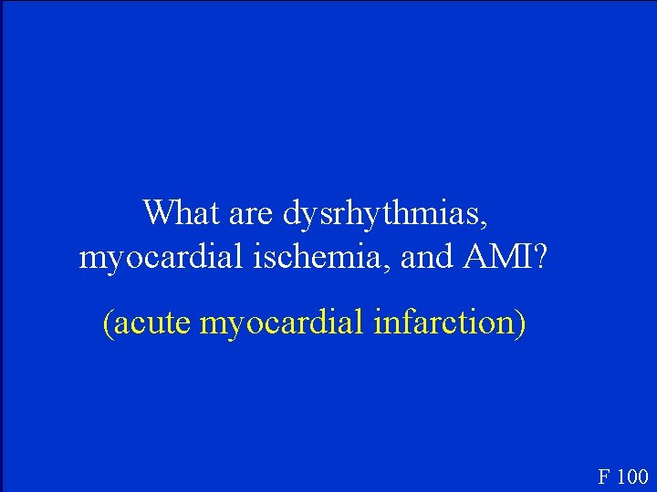 What are dysrhythmias, myocardial ischemia, and AMI? (acute myocardial infarction) F 100 