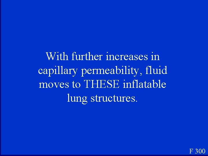 With further increases in capillary permeability, fluid moves to THESE inflatable lung structures. F