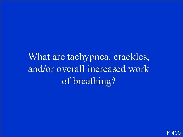 What are tachypnea, crackles, and/or overall increased work of breathing? F 400 