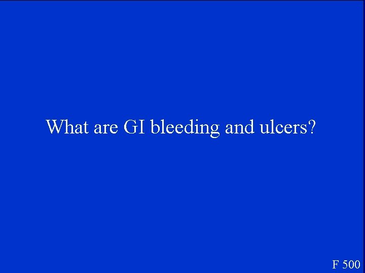 What are GI bleeding and ulcers? F 500 