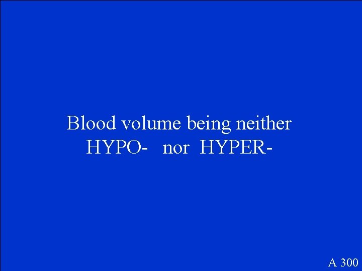 Blood volume being neither HYPO- nor HYPER- A 300 