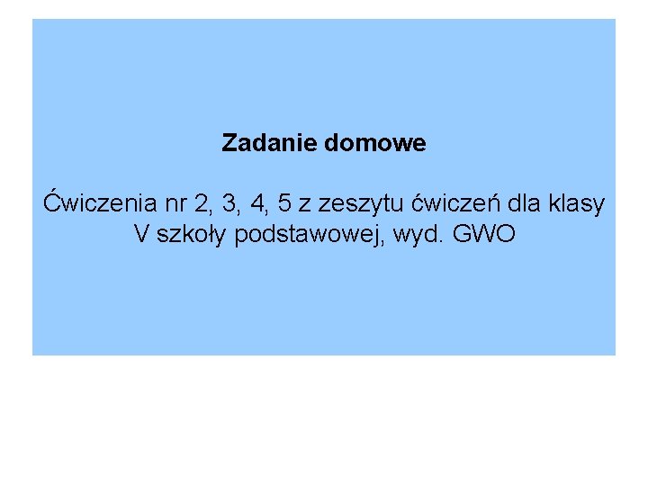 Zadanie domowe Ćwiczenia nr 2, 3, 4, 5 z zeszytu ćwiczeń dla klasy V