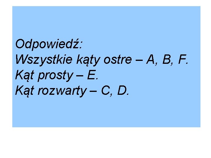 Odpowiedź: Wszystkie kąty ostre – A, B, F. Kąt prosty – E. Kąt rozwarty