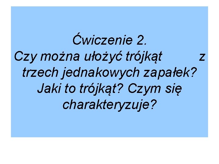 Ćwiczenie 2. Czy można ułożyć trójkąt z trzech jednakowych zapałek? Jaki to trójkąt? Czym