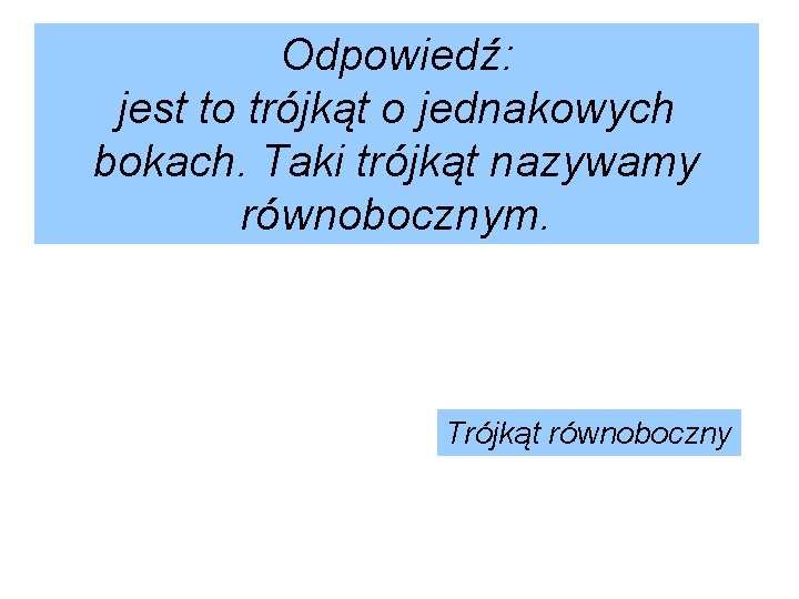 Odpowiedź: jest to trójkąt o jednakowych bokach. Taki trójkąt nazywamy równobocznym. Trójkąt równoboczny 