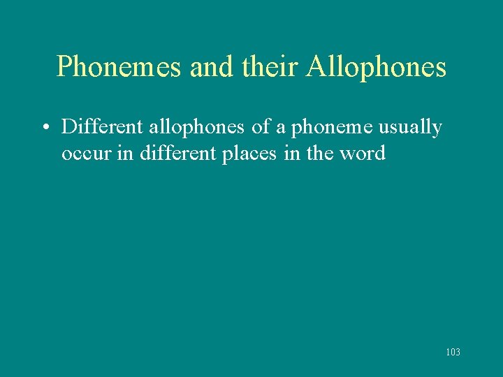 Phonemes and their Allophones • Different allophones of a phoneme usually occur in different