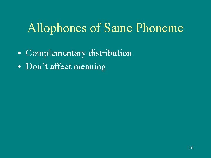 Allophones of Same Phoneme • Complementary distribution • Don’t affect meaning 116 